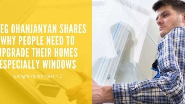 Sunlight Home Talks 1.3 - Greg Ohanjanyan Shares Why People Need To Upgrade Their Homes Especially Windows